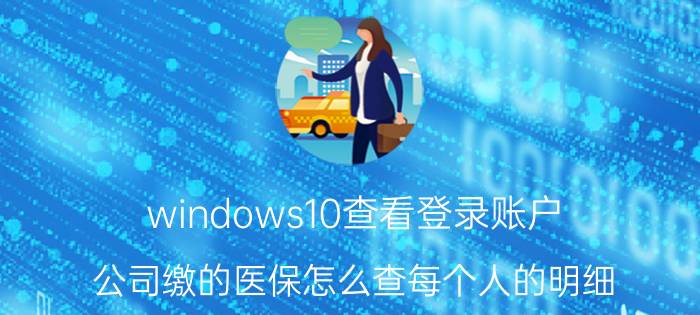 windows10查看登录账户 公司缴的医保怎么查每个人的明细？